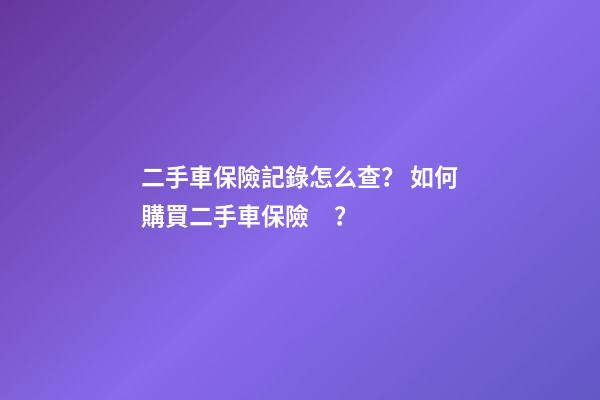 二手車保險記錄怎么查？ 如何購買二手車保險？